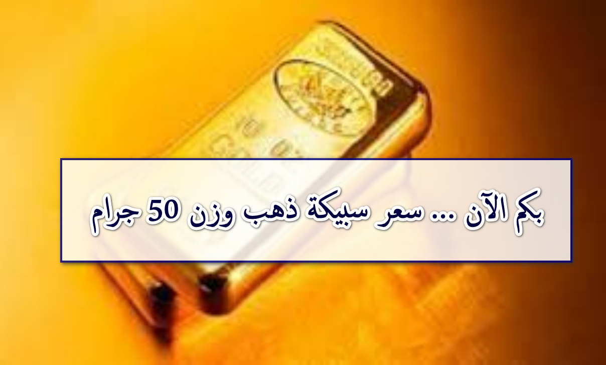 الذهب يثبت أنه الاستثمار الذكي… سعر سبيكة الذهب وزن 50 جرام اليوم عيار 24 BTC يخطف الأنظار